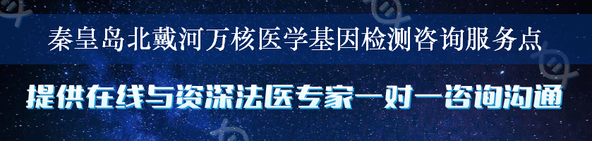 秦皇岛北戴河万核医学基因检测咨询服务点